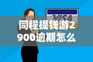 同程提钱游2900逾期怎么办？这些解决方法你要知道