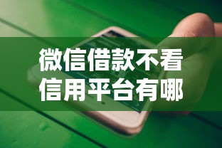 微信借款不看信用平台有哪些？这些渠道或许能帮到你！