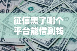 征信黑了哪个平台能借到钱2025？这几个渠道或许能帮你