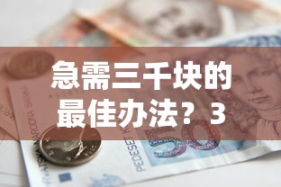 急需三千块的最佳办法？3种实用方案快速解决资金缺口