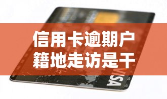信用卡逾期户籍地走访是干嘛？被催收敲门该怎么办