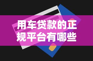 用车贷款的正规平台有哪些？10万额度这样选就对了！