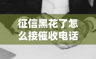 征信黑花了怎么接催收电话？3招化解催收压力！