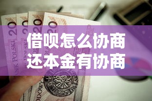 借呗怎么协商还本金有协商好的吗？过来人实战经验