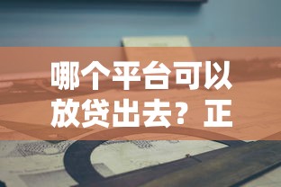 哪个平台可以放贷出去？正规渠道选择指南