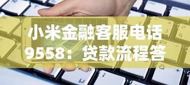小米金融客服电话9558：贷款流程答疑与平台服务解析