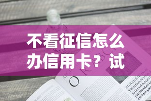 不看征信怎么办信用卡？试试这几个方法
