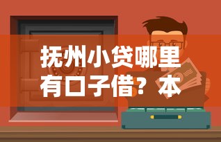 抚州小贷哪里有口子借？本地人实测3个靠谱渠道