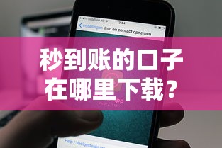 秒到账的口子在哪里下载？靠谱渠道实测分享