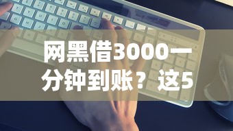 网黑借3000一分钟到账？这5个隐藏操作你必须知道