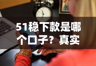 51稳下款是哪个口子？真实测评这三家平台最靠谱