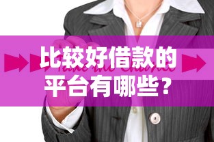 比较好借款的平台有哪些？这5个靠谱选择值得一试！