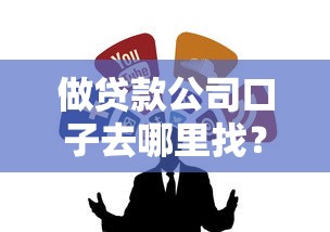 做贷款公司口子去哪里找？试试这几个靠谱方法及平台推荐