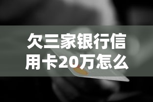 欠三家银行信用卡20万怎么办？过来人总结3个自救方法