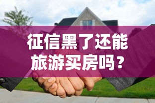 征信黑了还能旅游买房吗？3招破解贷款难题