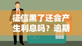征信黑了还会产生利息吗？逾期后必须知道的5个真相
