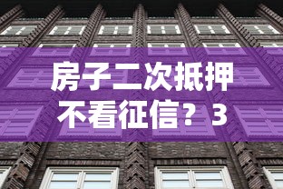 房子二次抵押不看征信？3个隐藏条件必须知道