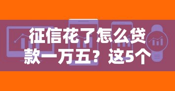 征信花了怎么贷款一万五？这5个方法或许能帮你解决难题