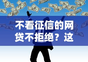 不看征信的网贷不拒绝？这5个低门槛平台或许能帮你解忧