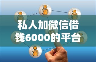 私人加微信借钱6000的平台有哪些？这3个正规渠道值得了解
