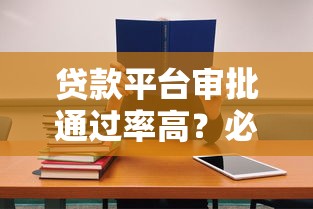 贷款平台审批通过率高？必看攻略+靠谱平台推荐