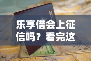 乐享借会上征信吗？看完这3点再申请更安心！