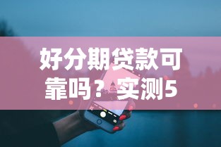 好分期贷款可靠吗？实测5年用户真实体验曝光