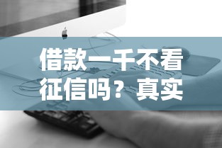 借款一千不看征信吗？真实情况让人惊讶