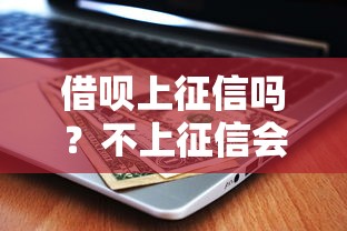 借呗上征信吗？不上征信会有啥影响？一文讲透使用后果
