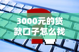 3000元的贷款口子怎么找？这些低门槛平台或许能帮到你