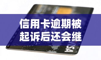 信用卡逾期被起诉后还会继续催收吗？真实情况解析