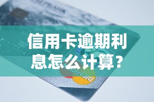 信用卡逾期利息怎么计算？一文教你算清违约金和罚息