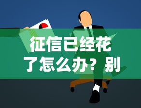 征信已经花了怎么办?别慌!5招补救攻略+低门槛贷款平台 征信已经花了怎么办?别慌!5招补救攻略+低门槛贷款平台