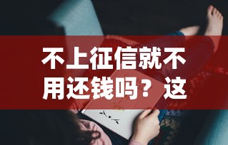 不上征信就不用还钱吗？这3个坑你可能没想过！