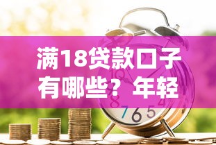 满18贷款口子有哪些？年轻人低门槛借款攻略揭秘