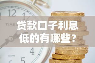 贷款口子利息低的有哪些?这5个平台靠谱又省心 贷款口子利息低的有哪些?这5个平台靠谱又省心