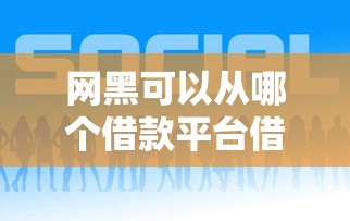 网黑可以从哪个借款平台借钱？这几个渠道或许能帮到你