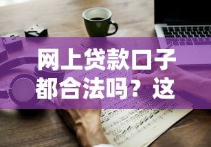网上贷款口子都合法吗?这5个避坑诀窍必须懂 网上贷款口子都合法吗?这5个避坑诀窍必须懂