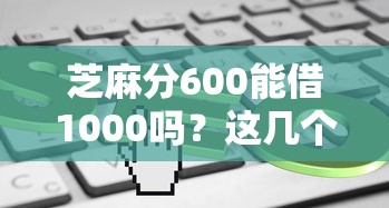 芝麻分600能借1000吗？这几个平台审核快门槛低