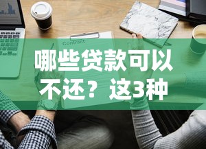 哪些贷款可以不还?这3种情况必须了解清楚 哪些贷款可以不还?这3种情况必须了解清楚