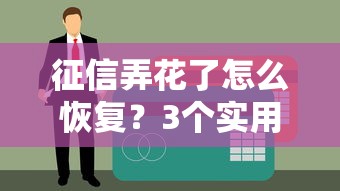 征信弄花了怎么恢复？3个实用技巧帮你养好信用记录