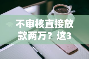 不审核直接放款两万？这3个低门槛渠道实测解析