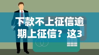 下款不上征信逾期上征信？这3类贷款平台你一定要分清！