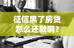 征信黑了房贷怎么还款啊?三步补救方案+协商技巧 征信黑了房贷怎么还款啊?三步补救方案+协商技巧