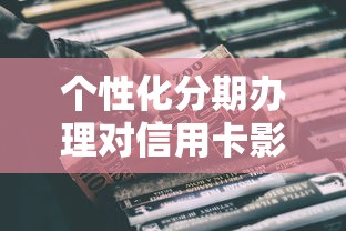 个性化分期办理对信用卡影响你知道吗？真实利弊全解析