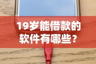 19岁能借款的软件有哪些?这5款平台门槛低、审核快 19岁能借款的软件有哪些?这5款平台门槛低、审核快
