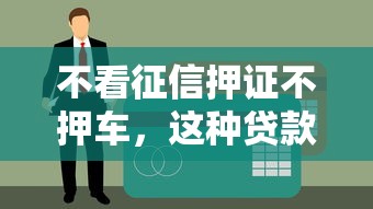 不看征信押证不押车,这种贷款真能解决资金难题吗? 不看征信押证不押车,这种贷款真能解决资金难题吗?