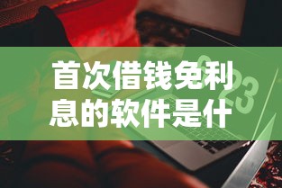 首次借钱免利息的软件是什么？实测5个靠谱平台