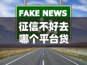 征信不好去哪个平台贷款？5个低门槛真实渠道实测