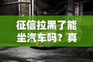 征信拉黑了能坐汽车吗？真实情况你可能想不到